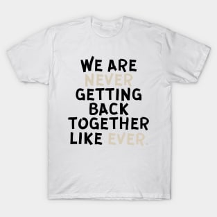 We Are Never Getting Back Together Like Ever T-Shirt